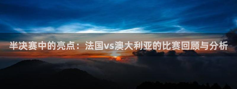 世界杯赛程表:半决赛中的亮点:法国vs澳大利亚的比赛回顾与分析