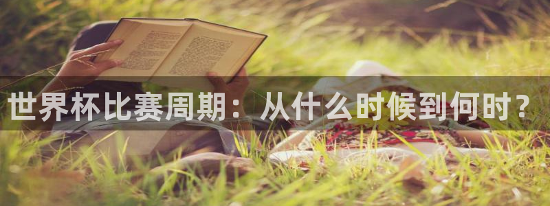 世界杯欧洲区赛程:世界杯比赛周期:从什么时候到何时?